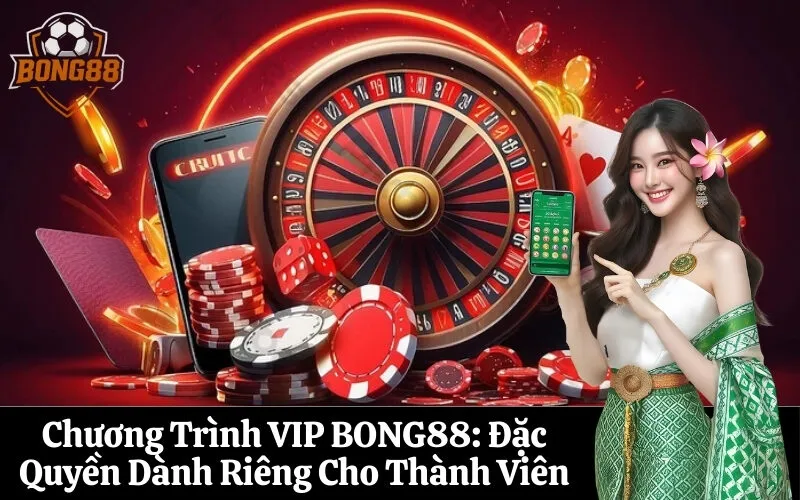 Chương Trình VIP BONG88 Đặc Quyền Dành Riêng Cho Thành Viên