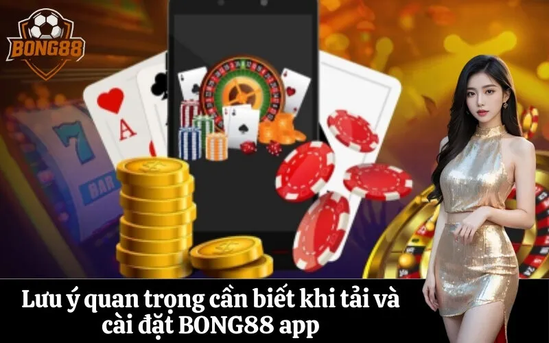 Lưu ý quan trọng cần biết khi tải và cài đặt BONG88 app