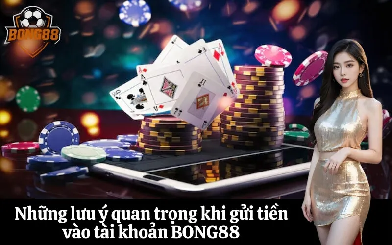 Những lưu ý quan trọng khi gửi tiền vào tài khoản BONG88