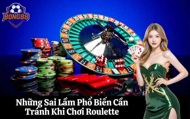 Những Sai Lầm Phổ Biến Cần Tránh Khi Chơi Roulette